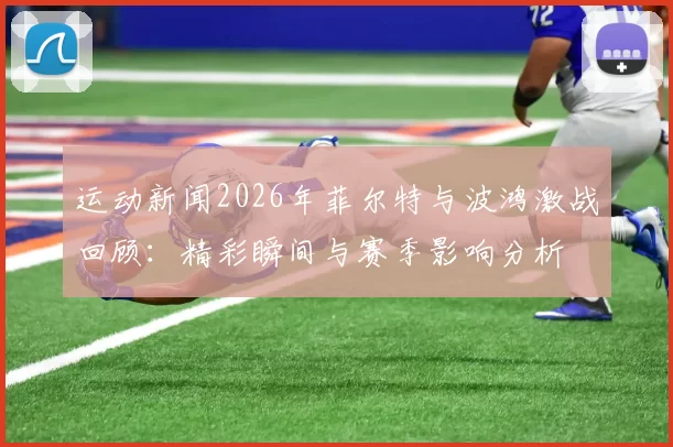 运动新闻2026年菲尔特与波鸿激战回顾：精彩瞬间与赛季影响分析